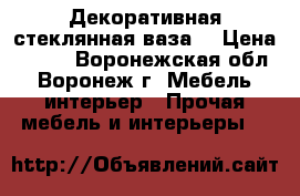 Декоративная стеклянная ваза  › Цена ­ 272 - Воронежская обл., Воронеж г. Мебель, интерьер » Прочая мебель и интерьеры   
